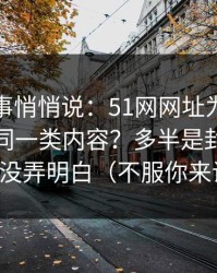 运营同事悄悄说：51网网址为什么你总刷到同一类内容？多半是封面信息量没弄明白（不服你来试）