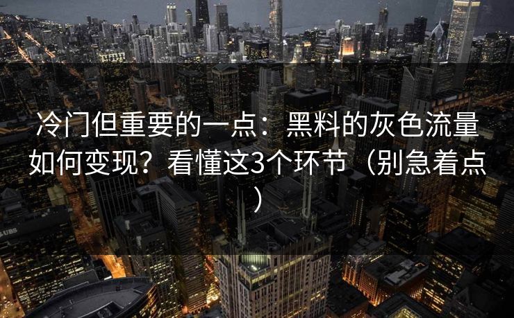 冷门但重要的一点:黑料的灰色流量如何变现?看懂这3个环节(别急着点) 冷门但重要的一点:黑料的灰色流量如何变现?看懂这3个环节(别急着点)