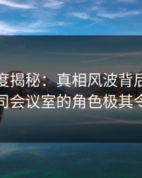黑料深度揭秘：真相风波背后，主持人在公司会议室的角色极其令人意外