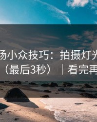 蘑菇片场小众技巧：拍摄灯光别再用错了（最后3秒）｜看完再骂我