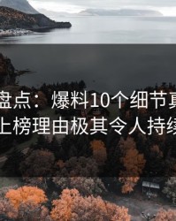 51爆料盘点：爆料10个细节真相，圈内人上榜理由极其令人持续发酵