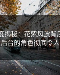 黑料深度揭秘：花絮风波背后，圈内人在后台的角色彻底令人意外