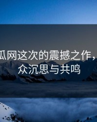 黑料吃瓜网这次的震撼之作，引发观众沉思与共鸣