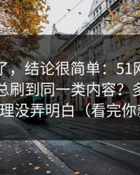 别再猜了，结论很简单：51网网址为什么你总刷到同一类内容？多半是缓存管理没弄明白（看完你就懂）