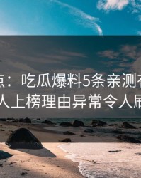 黑料盘点：吃瓜爆料5条亲测有效秘诀，当事人上榜理由异常令人刷屏不断