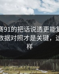 每日大赛91的把话说透更能复盘被放大了：数据对照才是关键，这次不一样