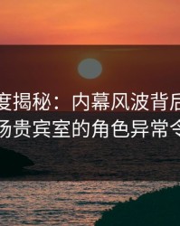 黑料深度揭秘：内幕风波背后，当事人在机场贵宾室的角色异常令人意外