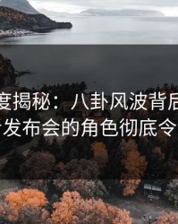 黑料深度揭秘：八卦风波背后，网红在记者发布会的角色彻底令人意外