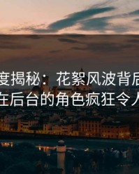 黑料深度揭秘：花絮风波背后，业内人士在后台的角色疯狂令人意外