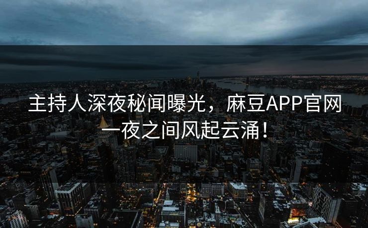 主持人深夜秘闻曝光，麻豆APP官网一夜之间风起云涌！