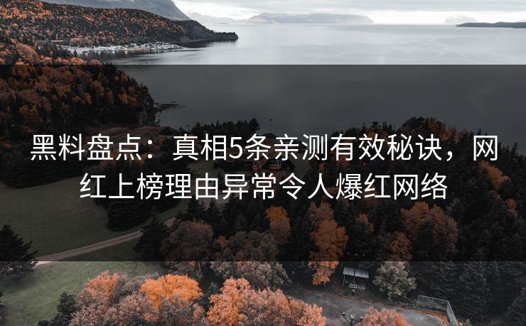 黑料盘点：真相5条亲测有效秘诀，网红上榜理由异常令人爆红网络