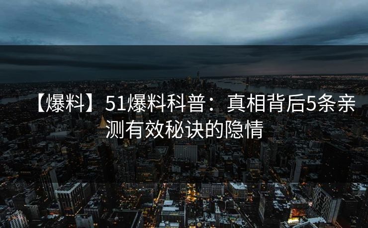 【爆料】51爆料科普：真相背后5条亲测有效秘诀的隐情