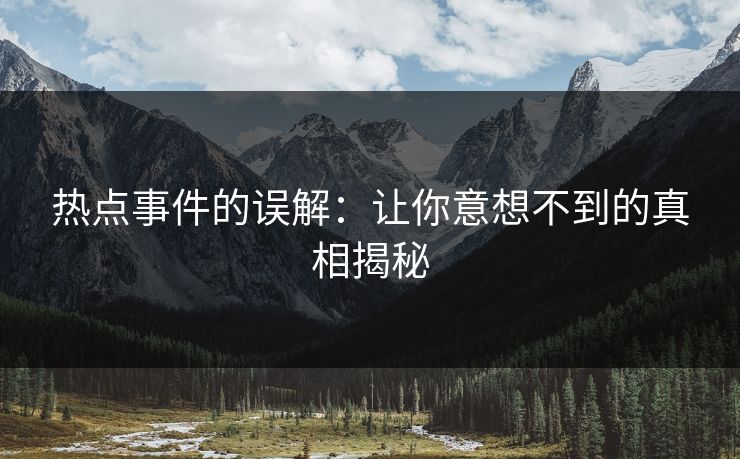 热点事件的误解：让你意想不到的真相揭秘