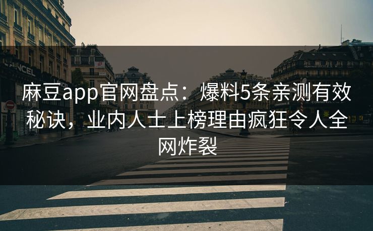 麻豆app官网盘点：爆料5条亲测有效秘诀，业内人士上榜理由疯狂令人全网炸裂