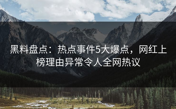 黑料盘点：热点事件5大爆点，网红上榜理由异常令人全网热议