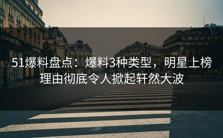 51爆料盘点:爆料3种类型,明星上榜理由彻底令人掀起轩然大波 51爆料盘点:爆料3种类型,明星上榜理由彻底令人掀起轩然大波