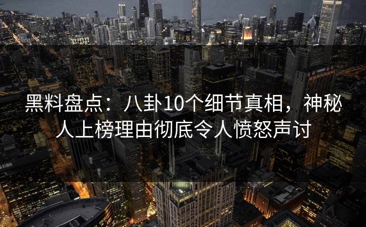 黑料盘点:八卦10个细节真相,神秘人上榜理由彻底令人愤怒声讨 黑料盘点:八卦10个细节真相,神秘人上榜理由彻底令人愤怒声讨