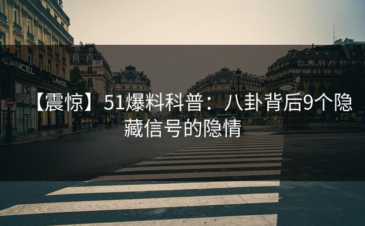 【震惊】51爆料科普:八卦背后9个隐藏信号的隐情 【震惊】51爆料科普:八卦背后9个隐藏信号的隐情